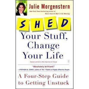 Shed Your Stuff, Change Your Life: A Four-Step Guide to Getting Unstuck -- Julie